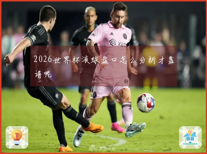 2026世界杯滚球盘口怎么分析才靠谱呢