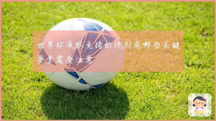 世界杯滚球竞猜的规则有哪些关键要素需要注意