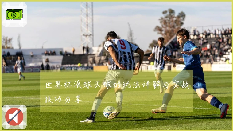 世界杯滚球买球的玩法详解与实战技巧分享