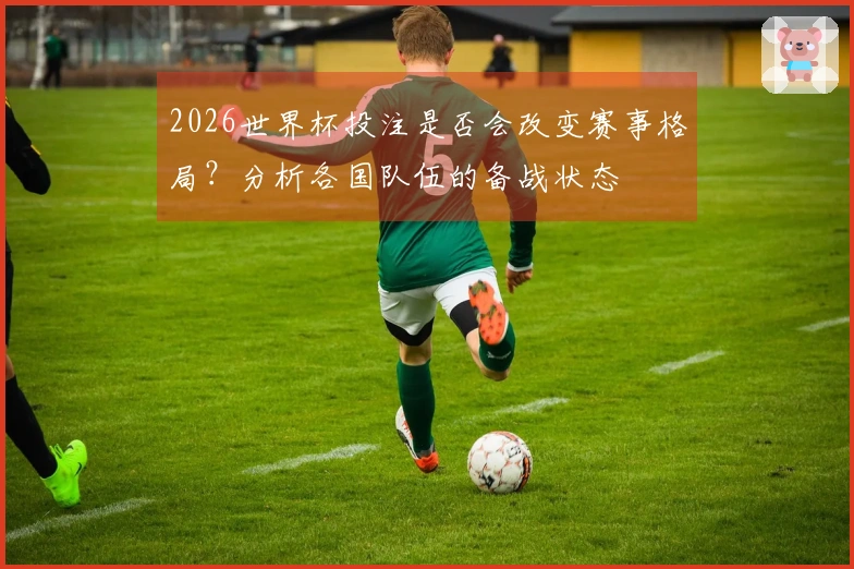 2026世界杯投注是否会改变赛事格局？分析各国队伍的备战状态