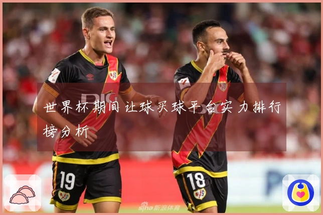 世界杯期间让球买球平台实力排行榜分析