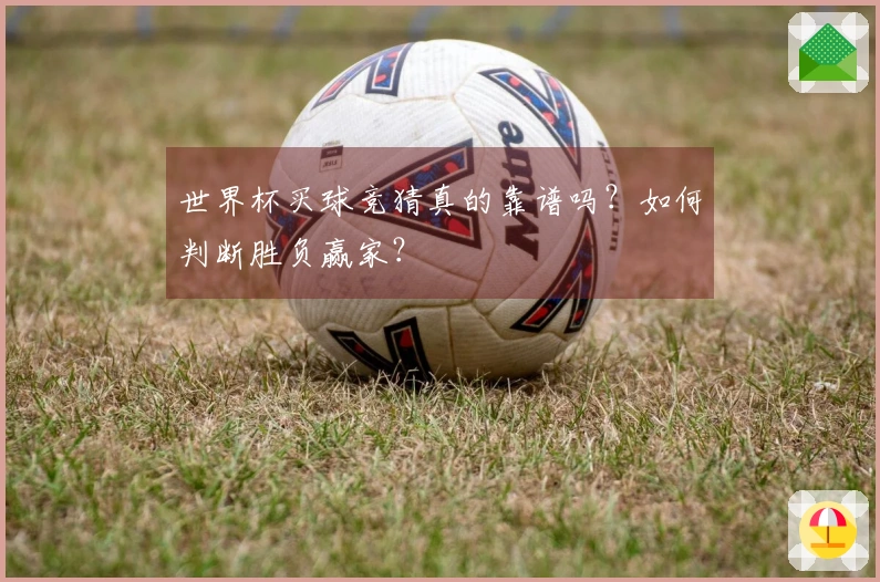世界杯买球竞猜真的靠谱吗？如何判断胜负赢家？