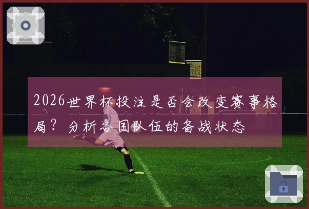 2026世界杯投注是否会改变赛事格局？分析各国队伍的备战状态