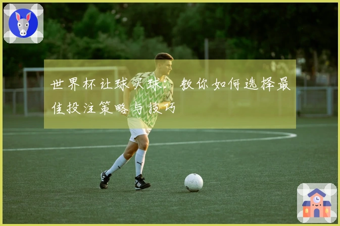 世界杯让球买球：教你如何选择最佳投注策略与技巧