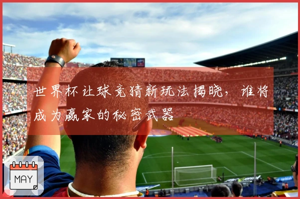 世界杯让球竞猜新玩法揭晓，谁将成为赢家的秘密武器