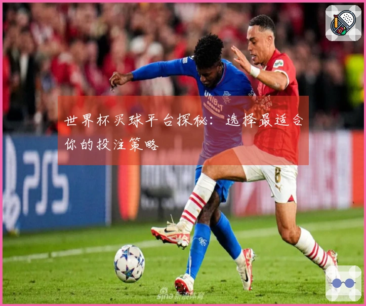 世界杯买球平台探秘：选择最适合你的投注策略