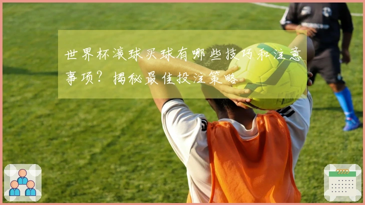 世界杯滚球买球有哪些技巧和注意事项？揭秘最佳投注策略