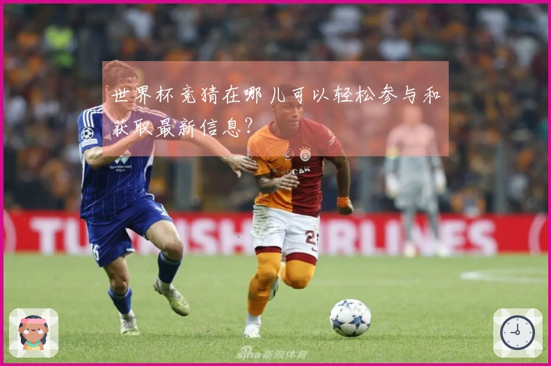 世界杯竞猜在哪儿可以轻松参与和获取最新信息？