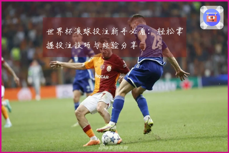 世界杯滚球投注新手必看：轻松掌握投注技巧与经验分享
