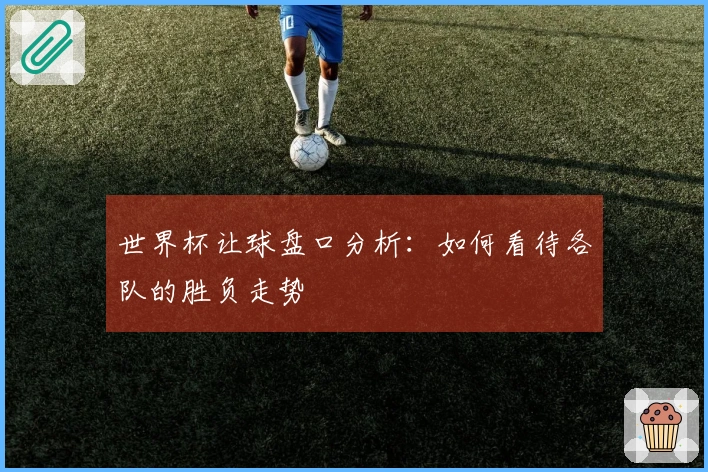 世界杯让球盘口分析：如何看待各队的胜负走势