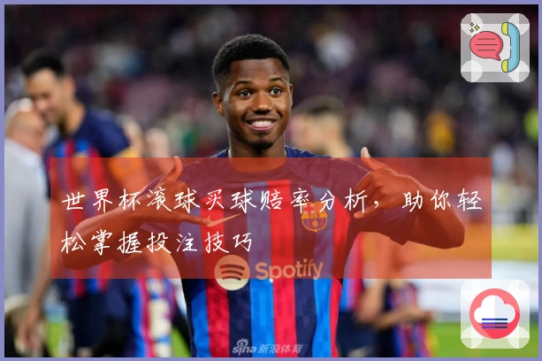世界杯滚球买球赔率分析，助你轻松掌握投注技巧