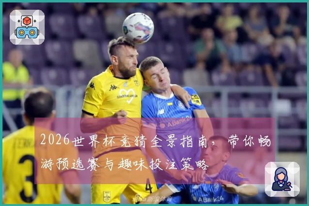 2026世界杯竞猜全景指南，带你畅游预选赛与趣味投注策略