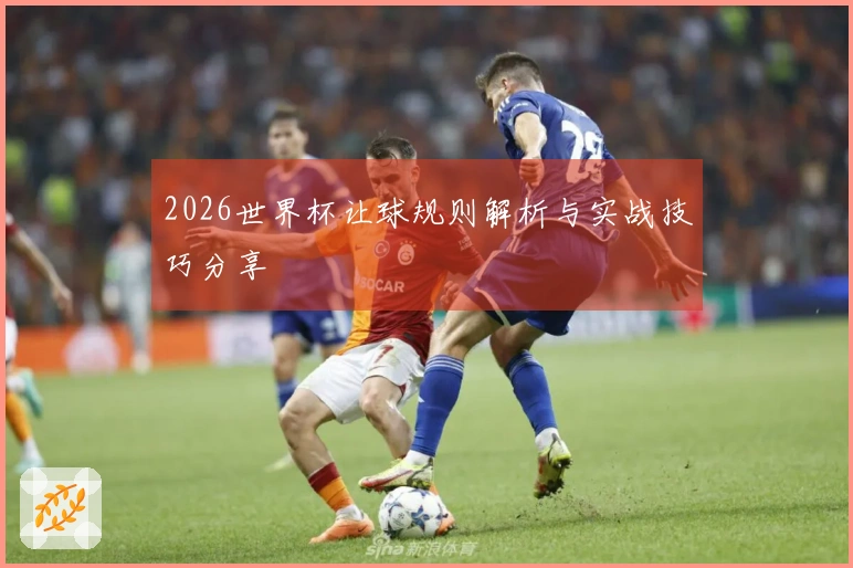 2026世界杯让球规则解析与实战技巧分享