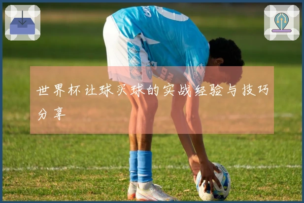 世界杯让球买球的实战经验与技巧分享