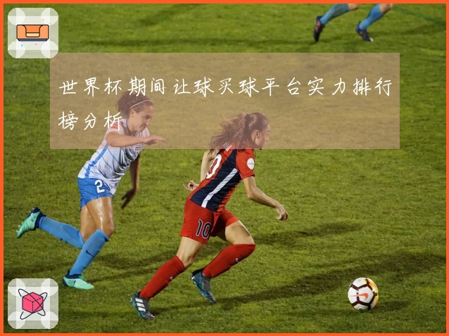 世界杯期间让球买球平台实力排行榜分析