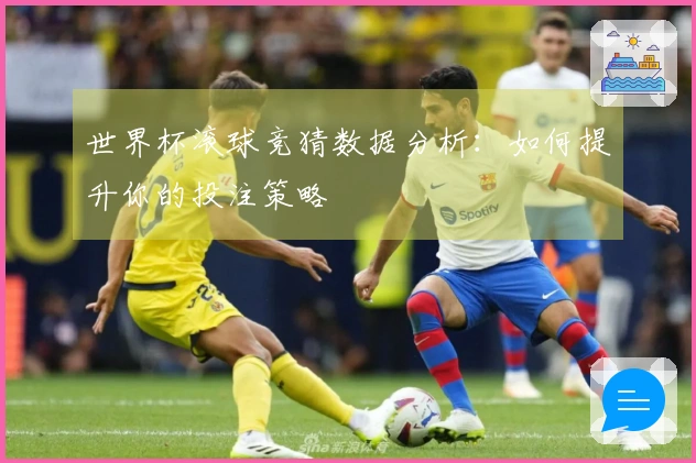世界杯滚球竞猜数据分析：如何提升你的投注策略
