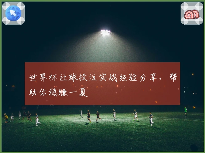 世界杯让球投注实战经验分享，帮助你稳赚一夏