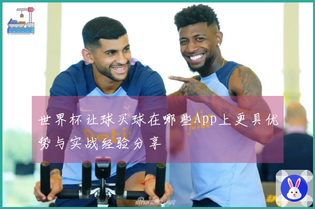 世界杯让球买球在哪些App上更具优势与实战经验分享