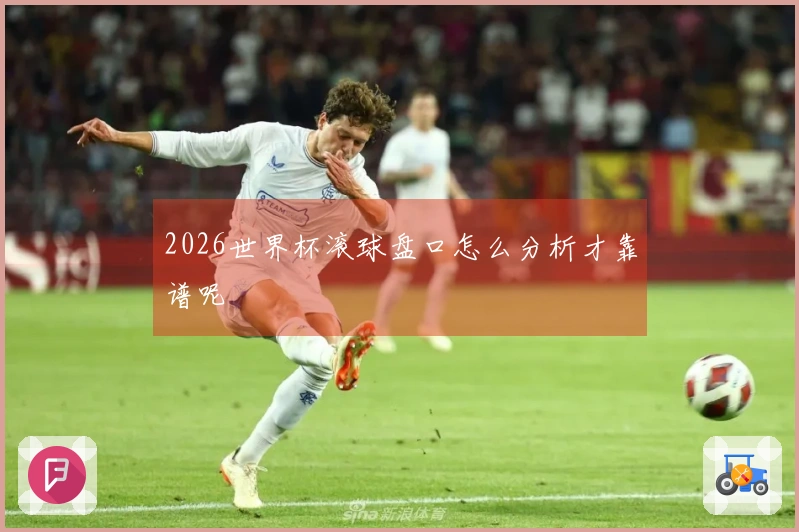 2026世界杯滚球盘口怎么分析才靠谱呢