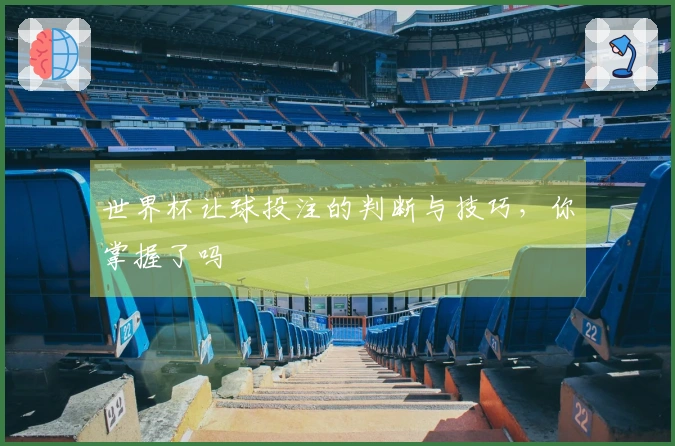 世界杯让球投注的判断与技巧，你掌握了吗