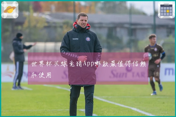 世界杯买球竞猜App哪款最值得信赖和使用