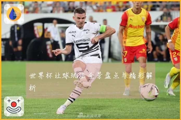世界杯让球玩法全景盘点与精彩解析