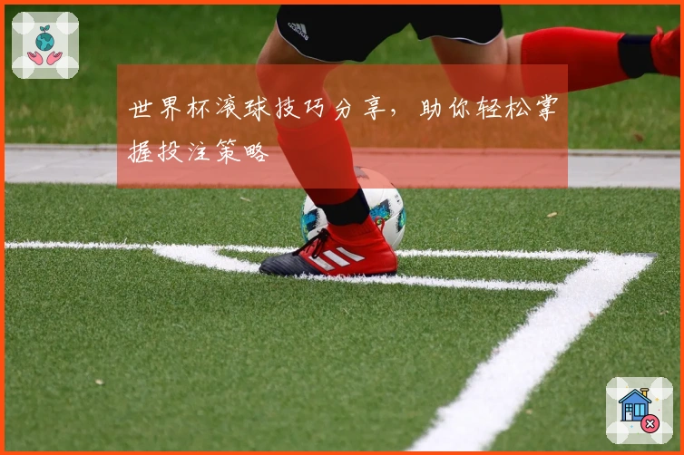 世界杯滚球技巧分享，助你轻松掌握投注策略