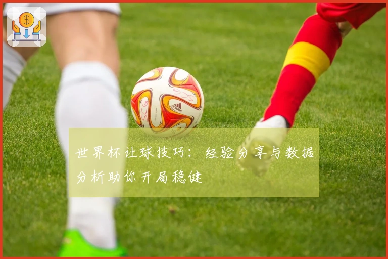 世界杯让球技巧：经验分享与数据分析助你开局稳健