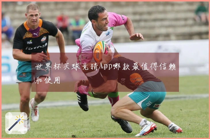 世界杯买球竞猜App哪款最值得信赖和使用